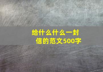 给什么什么一封信的范文500字