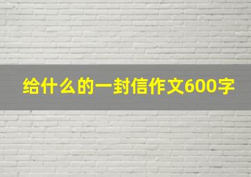 给什么的一封信作文600字