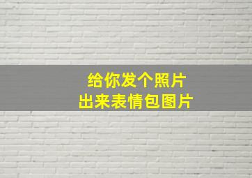 给你发个照片出来表情包图片