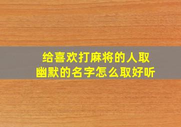 给喜欢打麻将的人取幽默的名字怎么取好听