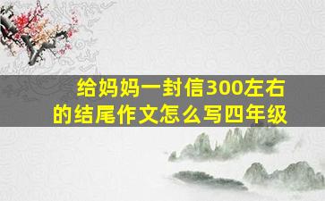 给妈妈一封信300左右的结尾作文怎么写四年级