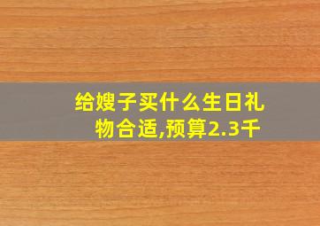 给嫂子买什么生日礼物合适,预算2.3千