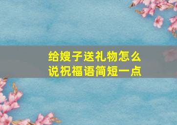 给嫂子送礼物怎么说祝福语简短一点