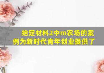 给定材料2中m农场的案例为新时代青年创业提供了