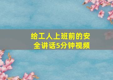 给工人上班前的安全讲话5分钟视频