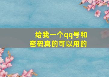 给我一个qq号和密码真的可以用的