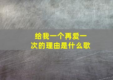 给我一个再爱一次的理由是什么歌