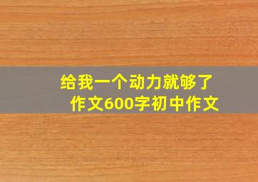 给我一个动力就够了作文600字初中作文