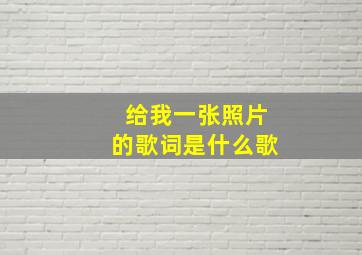 给我一张照片的歌词是什么歌