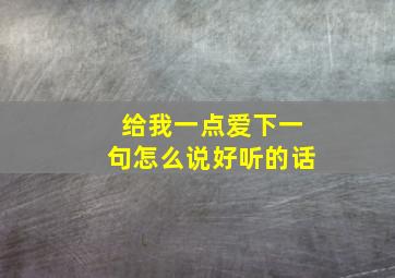 给我一点爱下一句怎么说好听的话