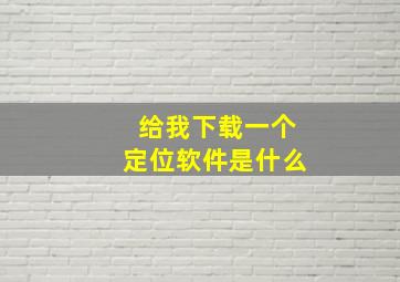 给我下载一个定位软件是什么