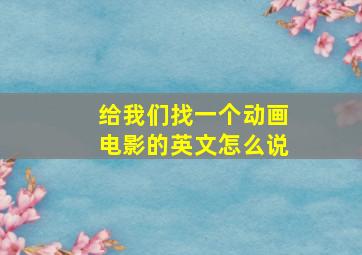 给我们找一个动画电影的英文怎么说