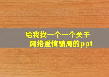 给我找一个一个关于网络爱情骗局的ppt