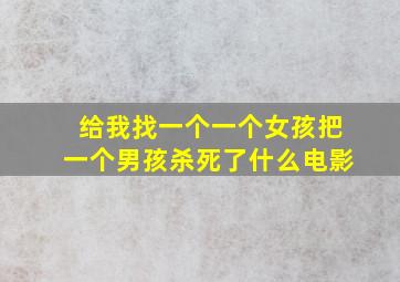 给我找一个一个女孩把一个男孩杀死了什么电影