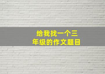 给我找一个三年级的作文题目