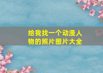 给我找一个动漫人物的照片图片大全