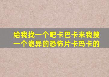 给我找一个吧卡巴卡米我搜一个诡异的恐怖片卡玛卡的