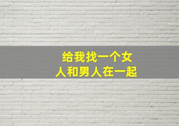 给我找一个女人和男人在一起