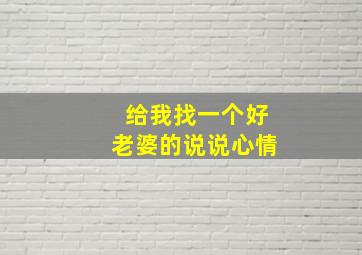 给我找一个好老婆的说说心情