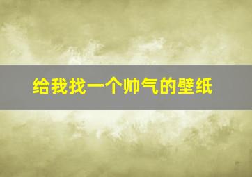 给我找一个帅气的壁纸