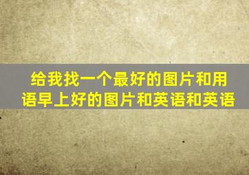 给我找一个最好的图片和用语早上好的图片和英语和英语