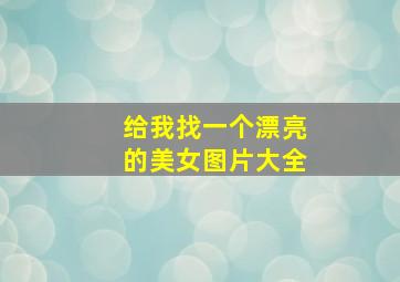 给我找一个漂亮的美女图片大全