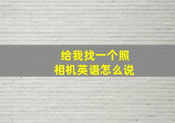 给我找一个照相机英语怎么说