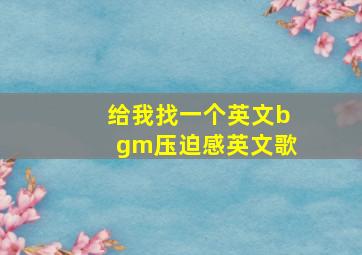 给我找一个英文bgm压迫感英文歌