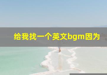 给我找一个英文bgm因为