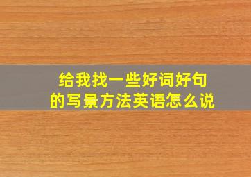 给我找一些好词好句的写景方法英语怎么说