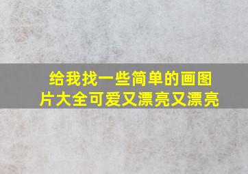 给我找一些简单的画图片大全可爱又漂亮又漂亮