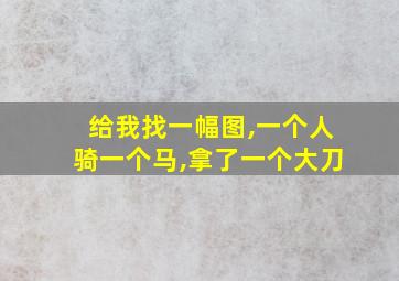 给我找一幅图,一个人骑一个马,拿了一个大刀