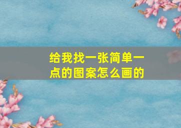 给我找一张简单一点的图案怎么画的