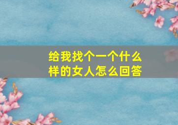 给我找个一个什么样的女人怎么回答