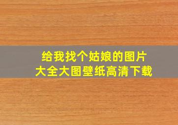 给我找个姑娘的图片大全大图壁纸高清下载