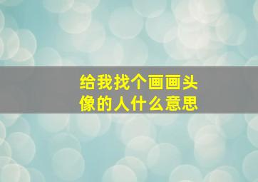 给我找个画画头像的人什么意思