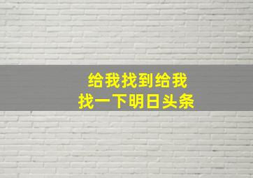 给我找到给我找一下明日头条