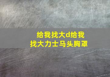 给我找大d给我找大力士马头胸罩