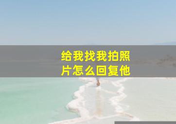 给我找我拍照片怎么回复他