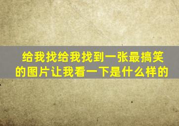 给我找给我找到一张最搞笑的图片让我看一下是什么样的