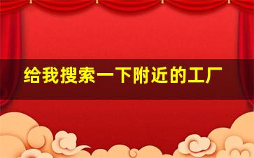 给我搜索一下附近的工厂