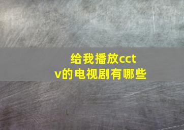 给我播放cctv的电视剧有哪些