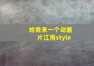 给我来一个动画片江南style