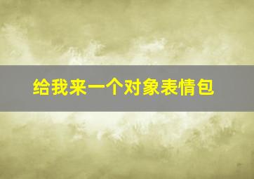 给我来一个对象表情包