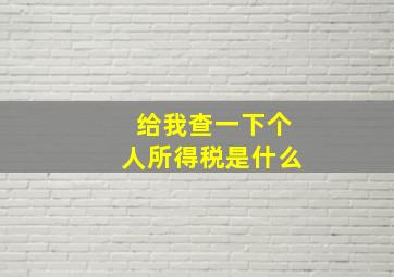 给我查一下个人所得税是什么