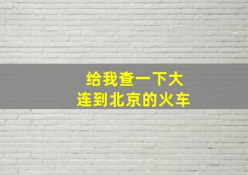 给我查一下大连到北京的火车