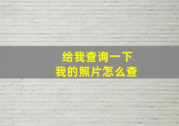 给我查询一下我的照片怎么查