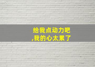 给我点动力吧,我的心太累了