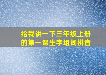 给我讲一下三年级上册的第一课生字组词拼音