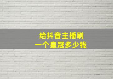 给抖音主播刷一个皇冠多少钱